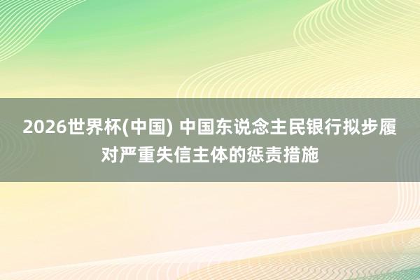 2026世界杯(中国) 中国东说念主民银行拟步履对严重失信主体的惩责措施