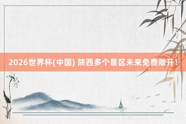 2026世界杯(中国) 陕西多个景区未来免费敞开!
