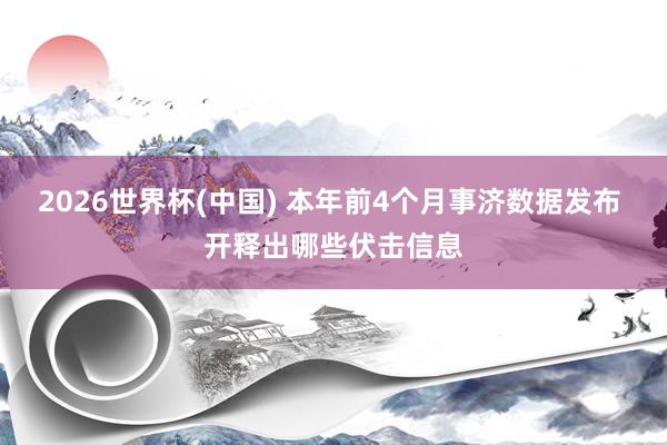 2026世界杯(中国) 本年前4个月事济数据发布 开释出哪些伏击信息