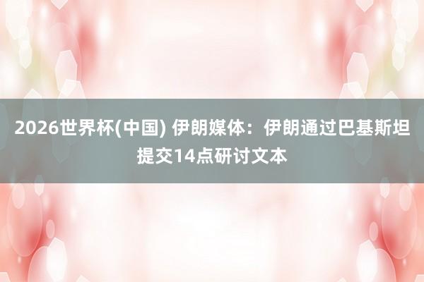 2026世界杯(中国) 伊朗媒体:伊朗通过巴基斯坦提交14点研讨文本