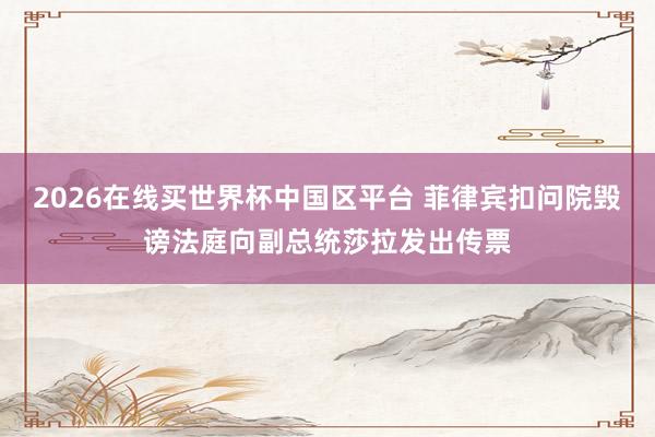 2026在线买世界杯中国区平台 菲律宾扣问院毁谤法庭向副总统莎拉发出传票