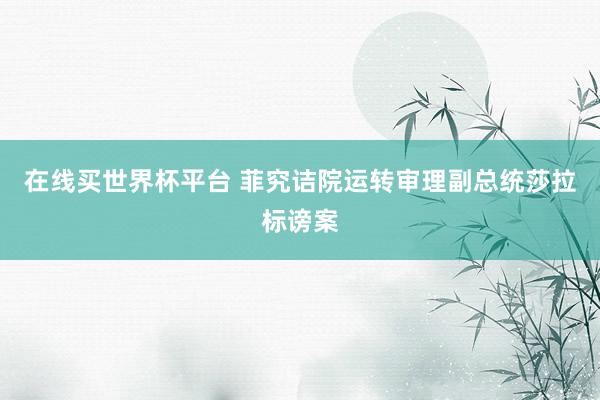 在线买世界杯平台 菲究诘院运转审理副总统莎拉标谤案