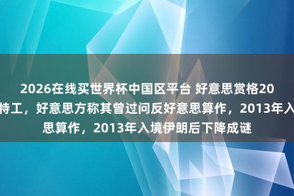 2026在线买世界杯中国区平台 好意思赏格20万好意思元通缉前特工,好意思方称其曾过问反好意思算作,2013年入境伊朗后下降成谜