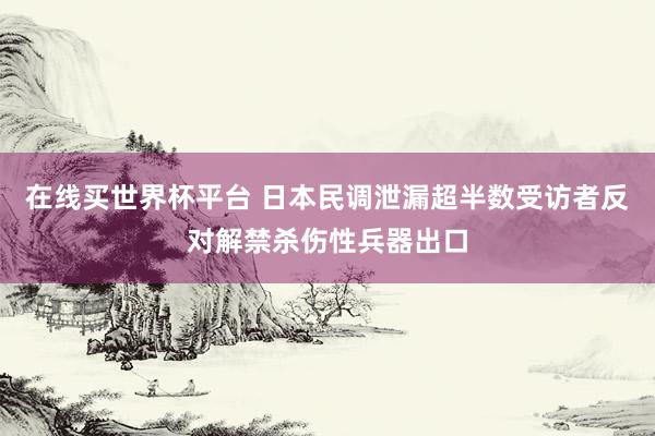 在线买世界杯平台 日本民调泄漏超半数受访者反对解禁杀伤性兵器出口