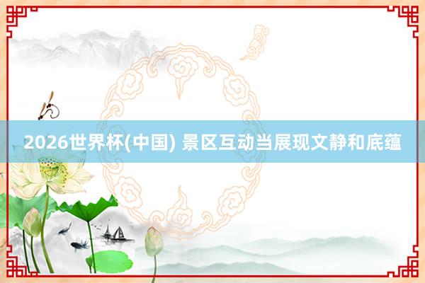 2026世界杯(中国) 景区互动当展现文静和底蕴