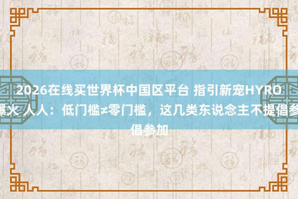 2026在线买世界杯中国区平台 指引新宠HYROX爆火 人人:低门槛≠零门槛,这几类东说念主不提倡参加