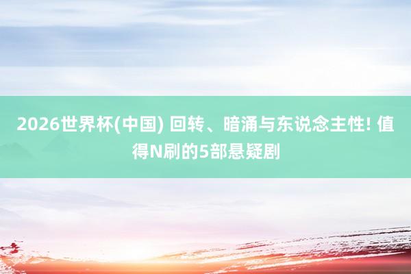 2026世界杯(中国) 回转、暗涌与东说念主性! 值得N刷的5部悬疑剧