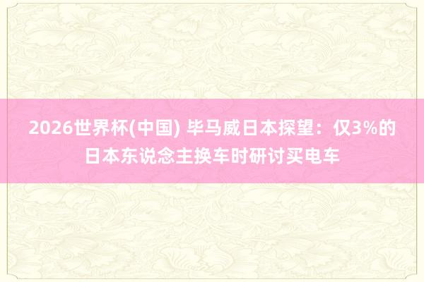 2026世界杯(中国) 毕马威日本探望:仅3%的日本东说念主换车时研讨买电车