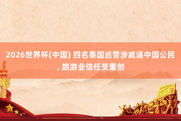 2026世界杯(中国) 四名泰国巡警涉威逼中国公民, 旅游业信任受重创