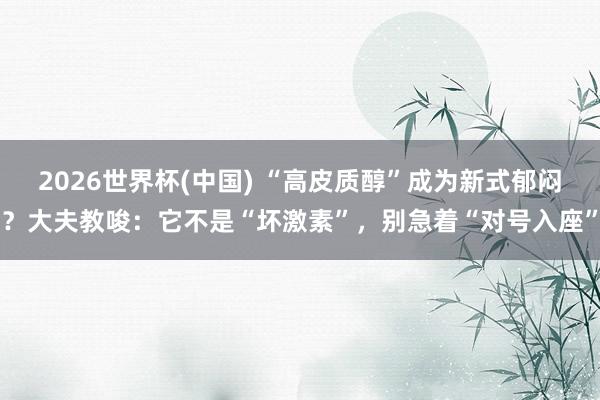 2026世界杯(中国) “高皮质醇”成为新式郁闷?大夫教唆:它不是“坏激素”,别急着“对号入座”