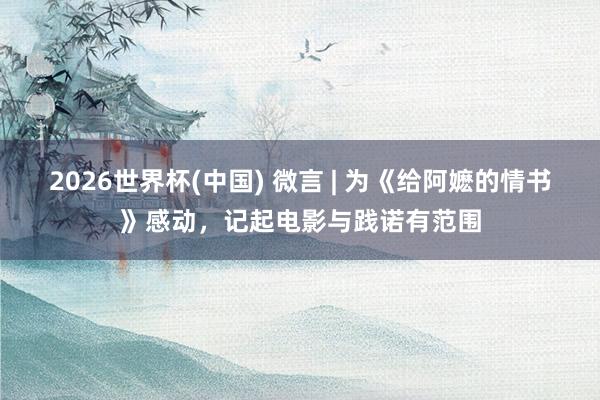2026世界杯(中国) 微言 | 为《给阿嬷的情书》感动,记起电影与践诺有范围