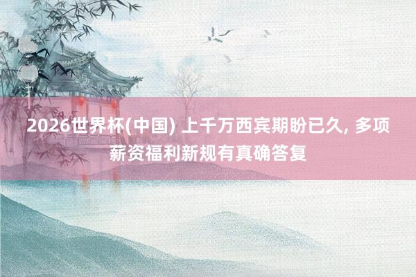 2026世界杯(中国) 上千万西宾期盼已久, 多项薪资福利新规有真确答复