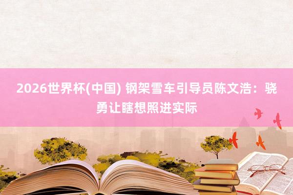 2026世界杯(中国) 钢架雪车引导员陈文浩:骁勇让瞎想照进实际