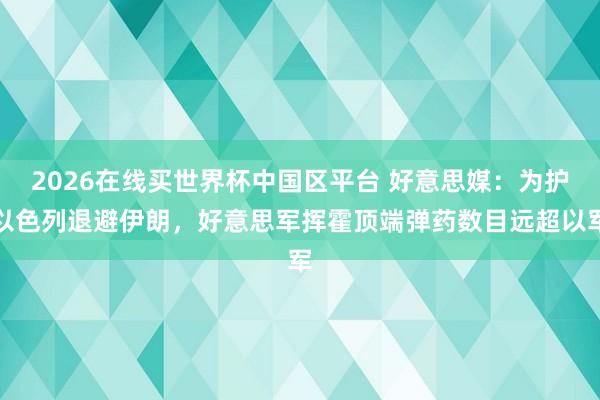 2026在线买世界杯中国区平台 好意思媒:为护以色列退避伊朗,好意思军挥霍顶端弹药数目远超以军