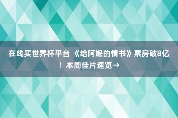 在线买世界杯平台 《给阿嬷的情书》票房破8亿!本周佳片速览→