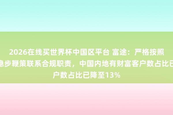 2026在线买世界杯中国区平台 富途:严格按照监管条款稳步鞭策联系合规职责,中国内地有财富客户数占比已降至13%