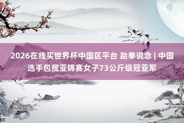 2026在线买世界杯中国区平台 跆拳说念 | 中国选手包揽亚锦赛女子73公斤级冠亚军