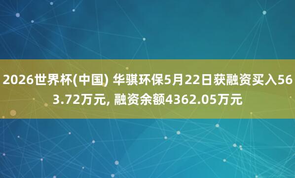 2026世界杯(中国) 华骐环保5月22日获融资买入563.72万元, 融资余额4362.05万元