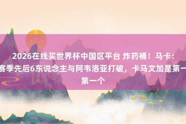 2026在线买世界杯中国区平台 炸药桶!马卡:本赛季先后6东说念主与阿韦洛亚打破,卡马文加是第一个