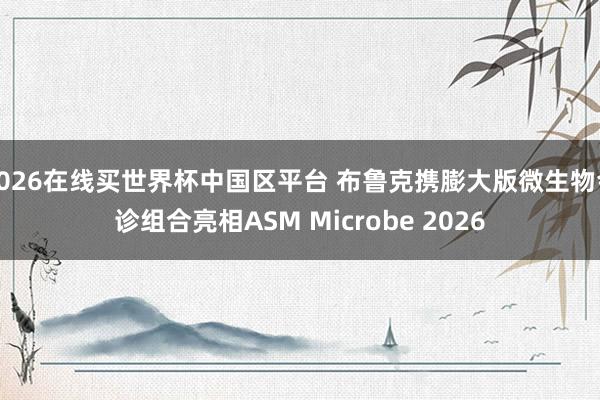 2026在线买世界杯中国区平台 布鲁克携膨大版微生物会诊组合亮相ASM Microbe 2026