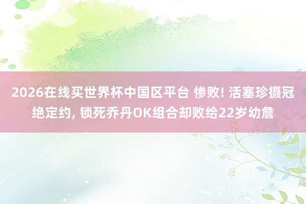 2026在线买世界杯中国区平台 惨败! 活塞珍摄冠绝定约, 锁死乔丹OK组合却败给22岁幼詹