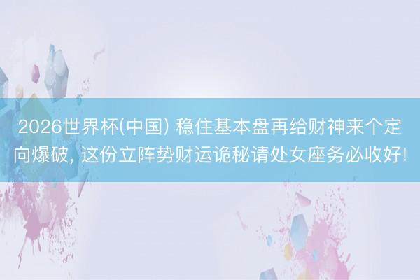 2026世界杯(中国) 稳住基本盘再给财神来个定向爆破, 这份立阵势财运诡秘请处女座务必收好!
