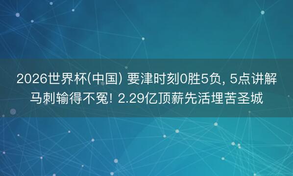 2026世界杯(中国) 要津时刻0胜5负, 5点讲解马刺输得不冤! 2.29亿顶薪先活埋苦圣城