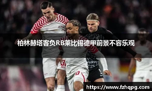 柏林赫塔客负RB莱比锡德甲前景不容乐观