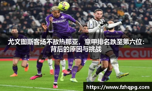 尤文图斯客场不敌热那亚，意甲排名跌至第六位：背后的原因与挑战