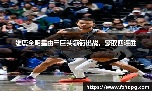 雄鹿全明星由三巨头领衔出战，豪取四连胜
