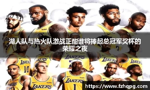 湖人队与热火队激战正酣谁将捧起总冠军奖杯的荣耀之夜