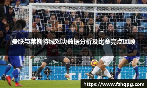曼联与莱斯特城对决数据分析及比赛亮点回顾