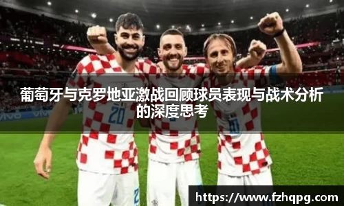 葡萄牙与克罗地亚激战回顾球员表现与战术分析的深度思考