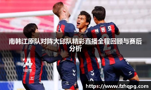 南韩江原队对阵大邱队精彩直播全程回顾与赛后分析
