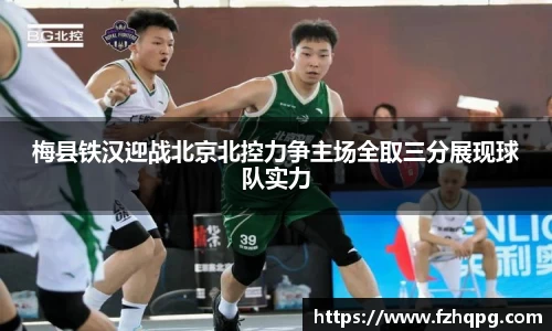 梅县铁汉迎战北京北控力争主场全取三分展现球队实力