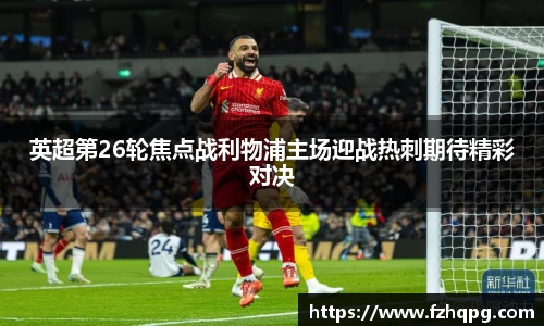 英超第26轮焦点战利物浦主场迎战热刺期待精彩对决