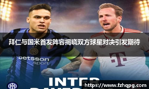 拜仁与国米首发阵容揭晓双方球星对决引发期待
